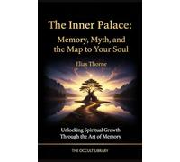 The Inner Palace: Memory, Myth, and the Map to Your Soul: Unlocking Spiritual Growth Through the Art of Memory