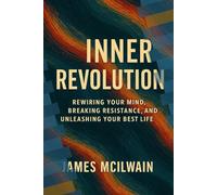 The Inner Revolution: Rewiring Your Mind, Breaking Resistance, and Unleashing Your Best Life