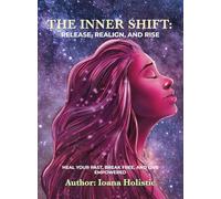 The Inner Shift~ Release, Realign, and Rise: Heal Your Past, Break Free, and Live Empowered