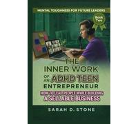 The Inner work of An ADHD Teen Entrepreneur: How To Lead People While Building a Sellable Business (Mental Toughness For Future Leaders)