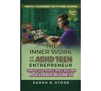 The Inner work of An ADHD Teen Entrepreneur: How To Lead People While Building a Sellable Business (Mental Toughness For Future Leaders)