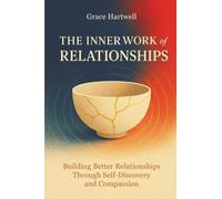 The Inner Work of Relationships: Building Better Relationships Through Self-Discovery and Compassion