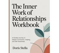 THE INNER WORK OF RELATIONSHIPS WORKBOOK: A Guided Journey to Deeper Connection, Healing, and Self-Awareness