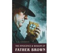 The Innocence and Wisdom of Father Brown: The Complete 1911 & 1914 Short Story Compilation