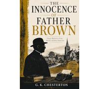 The Innocence of Father Brown: The Illustrated Edition: Twelve Classic Father Brown Mysteries Featuring the Humble Priest-Detective Who Solves Crimes Through Insight, Logic, and Human Nature
