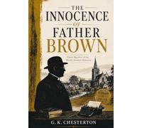 The Innocence of Father Brown: The Illustrated Edition: Twelve Classic Father Brown Mysteries Featuring the Humble Priest-Detective Who Solves Crimes Through Insight, Logic, and Human Nature