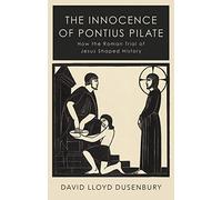 The Innocence of Pontius Pilate: How the Roman Trial of Jesus Shaped History