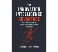 The Innovation Intelligence Advantage: How Leaders Close the Innovation Gap and Outpace Disruption