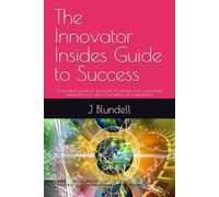 The Innovator Insides Guide to Success: A practical guide for everyone to identify and successfully implement innovation from within an organization