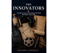 The Innovators: Canadian Inventions That Changed the World But Forgot to Take Credit