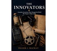 The Innovators: Canadian Inventions That Changed the World But Forgot to Take Credit