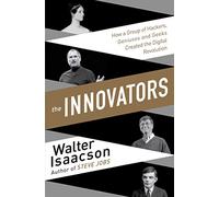 The Innovators: How a Group of Hackers, Geniuses, and Geeks Created the Digital Revolution