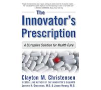The Innovator's Prescription: A Disruptive Solution for Health Care: A Disruptive Solution to the Health Care (BUSINESS BOOKS)