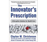 The Innovator's Prescription: A Disruptive Solution for Health Care: A Disruptive Solution to the Health Care (BUSINESS BOOKS)