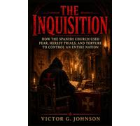 The Inquisition: How the Spanish Church Used Fear, Heresy Trials, and Torture to Control an Entire Nation
