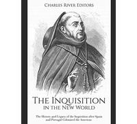 The Inquisition in the New World: The History and Legacy of the Inquisition after Spain and Portugal Colonized the Americas