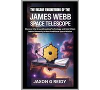 The insane engineering of the James Webb Space Telescope: Discover the Groundbreaking Technology and Bold Vision Behind Humanity's Most Ambitious Space Mission (Edge of Flight Chronicles)