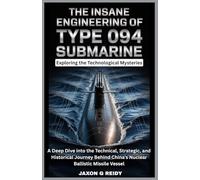 The Insane Engineering of the Type 094 Submarine:Exploring the Technological Mysteries: A Deep Dive into the Technical,Strategic,and Historical ... Vessel (The Insane Engineering of Submarines)