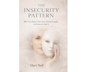 The Insecurity Pattern: Why You Never Feel Quite Good Enough - and How to Heal It