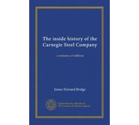 The inside history of the Carnegie Steel Company: a romance of millions