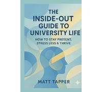 The Inside-Out Guide to University Life: How to Stay Present, Stress Less and Thrive