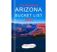 THE INSIDER’S ARIZONA BUCKET LIST 2026: Navigate Like a Pro with Expert Tips on Iconic Landmarks, National Parks, Road Trips, and Smart Itineraries for Confident Exploration in the Grand Canyon state