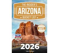 The Insider’s Arizona Bucket List: A Full-Color Arizona Travel Guide to Hidden Corners, Desert Gems & Smart Ways to Avoid Crowds [INCLUDES: 2 Maps, Thematic Itineraries, Seasonal Highlights]