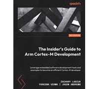 The Insider's Guide to Arm Cortex-M Development: Leverage embedded software development tools and examples to become an efficient Cortex-M developer