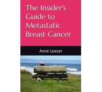 The Insider's Guide to Metastatic Breast Cancer: A Summary of the Disease and its Treatments