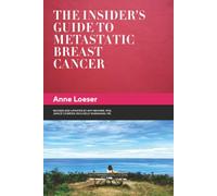 The Insider's Guide to Metastatic Breast Cancer: A Summary of the Disease and its Treatments