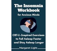 The Insomnia Workbook for Anxious Minds: CBT-I-Inspired Exercises to Fall Asleep Faster and Stay Asleep Longer. (Anxiety-Related Insomnia Explained + Workbook)