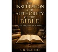 THE INSPIRATION AND AUTHORITY OF THE BIBLE: A 21st Century Update of B. B. Warfield