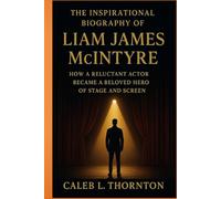 The Inspirational Biography Of Liam James McIntyre: How a Reluctant Actor Became a Beloved Hero of Stage and Screen