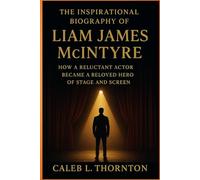 The Inspirational Biography Of Liam James McIntyre: How a Reluctant Actor Became a Beloved Hero of Stage and Screen