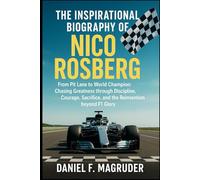 THE INSPIRATIONAL BIOGRAPHY OF NICO ROSBERG: From Pit Lane to World Champion: Chasing Greatness through Discipline, Courage, Sacrifice, and the Reinvention beyond F1 Glory