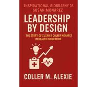 THE INSPIRATIONAL BIOGRAPHY OF SUSAN MONAREZ: LEADERSHIP BY DESIGN THE STORY OF SUSAN P. COLLER MONAREZ IN HEALTH INNOVATION