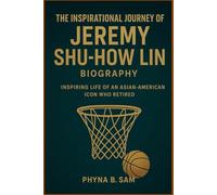 The Inspirational Journey of Jeremy Shu-How Lin Biography: Inspiring Life of an Asian-American Icon Who Retired