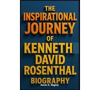 THE INSPIRATIONAL JOURNEY OF KENNETH DAVID ROSENTHAL BIOGRAPHY
