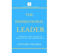 The Inspirational Leader: Inspire Your Team To Believe In The Impossible