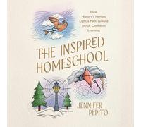 The Inspired Homeschool: How History's Heroes Light a Path Toward Joyful, Confident Learning