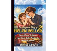 THE INSPIRED STORY OF HELEN KELLER: From Silent to success: How Helen Keller Taught the world to believe.