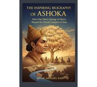 The Inspiring Biography Of Ashoka: How One Man's Change of Heart Shaped the Moral Compass of Asia