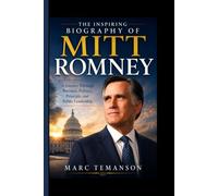 THE INSPIRING BIOGRAPHY OF MITT ROMNEY: A Journey Through Business, Politics, Principle, and Public Leadership