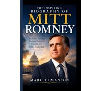THE INSPIRING BIOGRAPHY OF MITT ROMNEY: A Journey Through Business, Politics, Principle, and Public Leadership