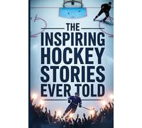 The Inspiring Hockey Stories Ever Told: A Collection of Legendary Hockey Moments, Players, and Comebacks That Shaped the Sport - Perfect for Fans of All Ages