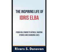 The Inspiring Life of Idris Elba: From Hollywood to Africa, Shaping Stories and Changing Lives