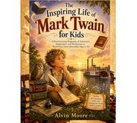 The Inspiring Life of Mark Twain for Kids: A Heartwarming Biography of Adventure, Imagination, and the Journey to Becoming a Great Storyteller (Ages 5-12)