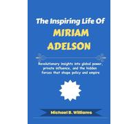 The Inspiring Life of Miriam Adelson: Revolutionary insights into global power, private influence, and the hidden forces that shape policy and empire (The Minds That Built Wealth)