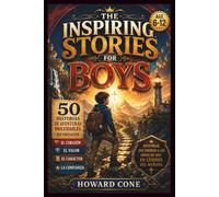 THE INSPIRING STORIES FOR BOYS Age 6-12: 50 Historias de Aventuras Inolvidables que Fortalecen el Corazón, el Valor, el Carácter y la Confianza.