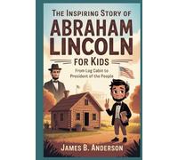 The Inspiring Story of Abraham Lincoln for Kids: From Log Cabin to President of the People